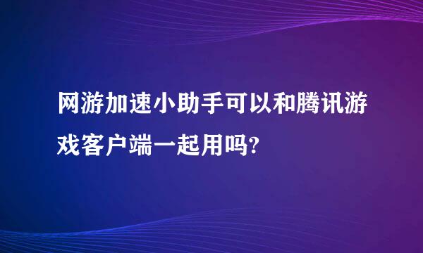 网游加速小助手可以和腾讯游戏客户端一起用吗?