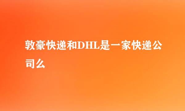 敦豪快递和DHL是一家快递公司么