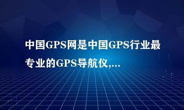 中国GPS网是中国GPS行业最专业的GPS导航仪,电子狗供求商情首选网站？