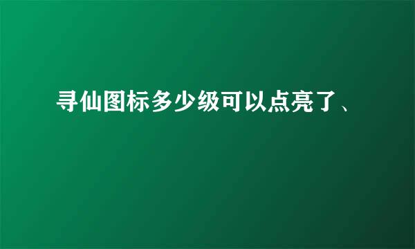 寻仙图标多少级可以点亮了、