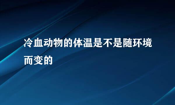 冷血动物的体温是不是随环境而变的