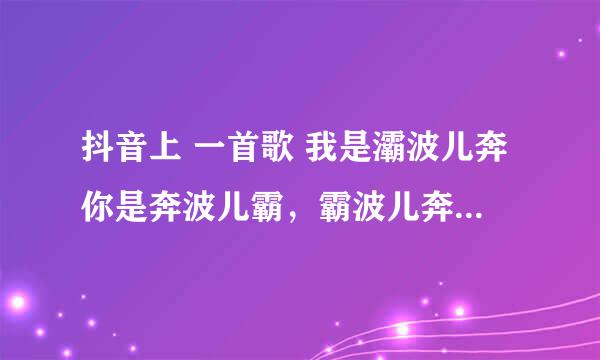 抖音上 一首歌 我是灞波儿奔你是奔波儿霸，霸波儿奔波儿霸。。叫什么名