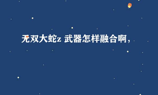 无双大蛇z 武器怎样融合啊，