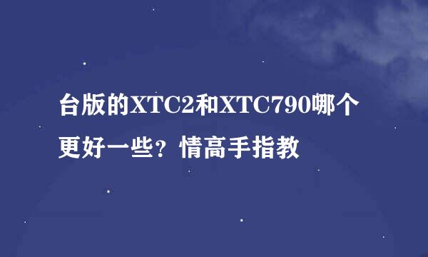 台版的XTC2和XTC790哪个更好一些？情高手指教