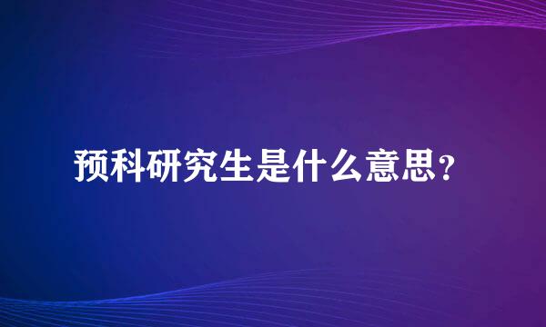 预科研究生是什么意思？