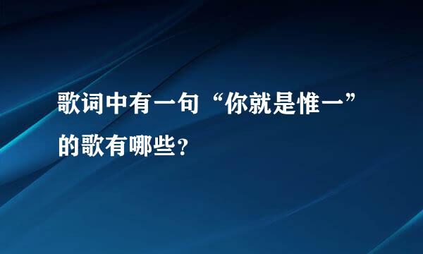 歌词中有一句“你就是惟一”的歌有哪些？