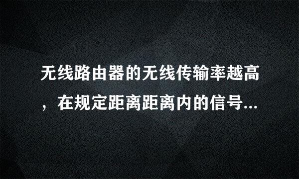 无线路由器的无线传输率越高，在规定距离距离内的信号强度和速度就越高吗？