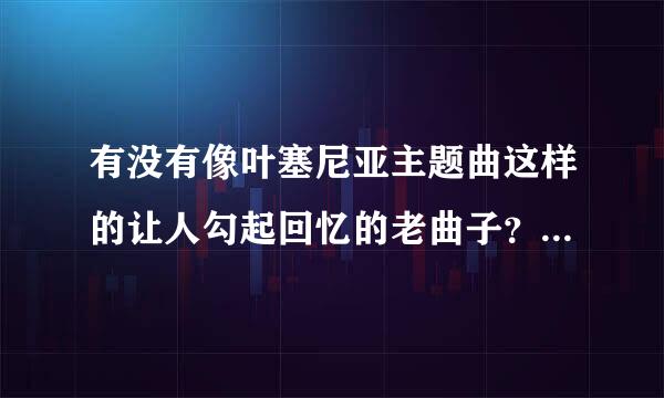 有没有像叶塞尼亚主题曲这样的让人勾起回忆的老曲子？？？？好听的