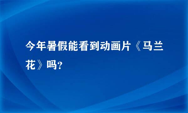 今年暑假能看到动画片《马兰花》吗？