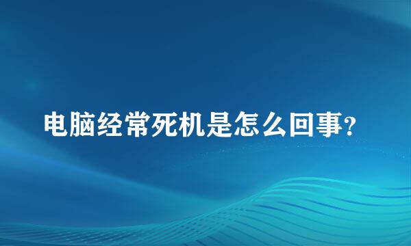 电脑经常死机是怎么回事？