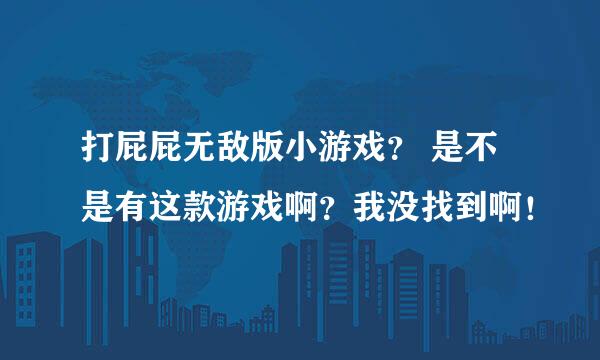 打屁屁无敌版小游戏？ 是不是有这款游戏啊？我没找到啊！