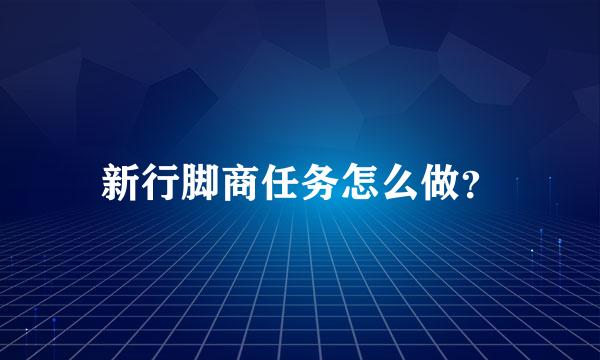 新行脚商任务怎么做？