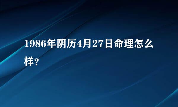 1986年阴历4月27日命理怎么样？