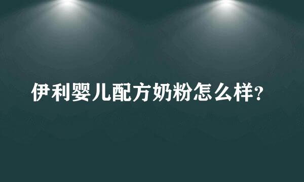 伊利婴儿配方奶粉怎么样？