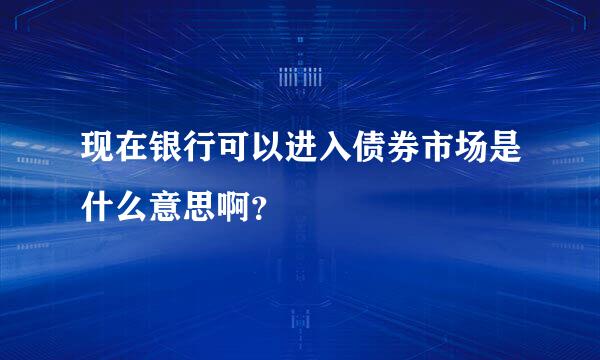 现在银行可以进入债券市场是什么意思啊？