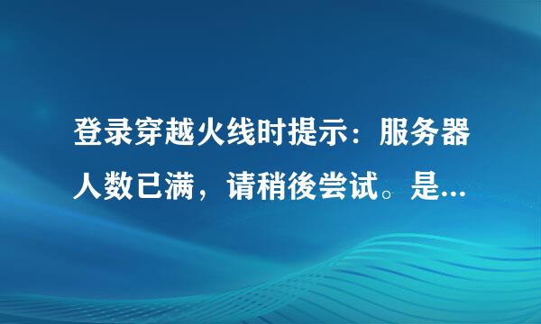 登录穿越火线时提示：服务器人数已满，请稍後尝试。是什麼意思？