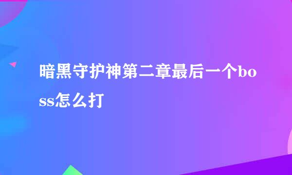 暗黑守护神第二章最后一个boss怎么打