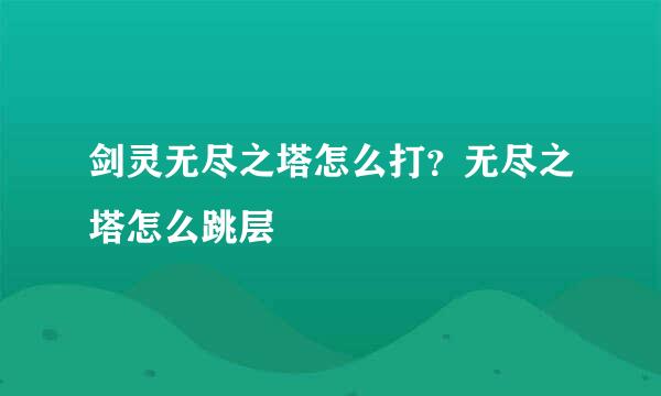 剑灵无尽之塔怎么打？无尽之塔怎么跳层