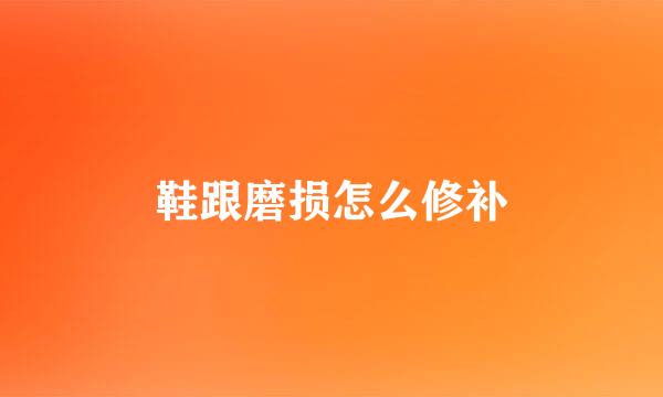 鞋跟磨损怎么修补