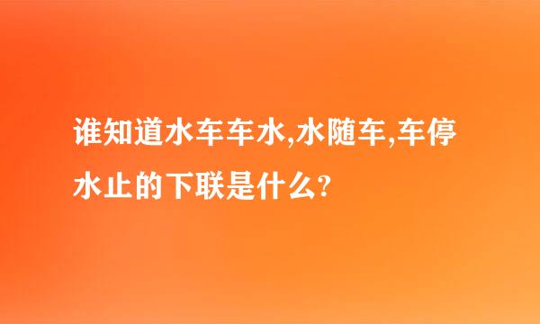 谁知道水车车水,水随车,车停水止的下联是什么?