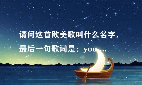 请问这首欧美歌叫什么名字，最后一句歌词是：you will be right here with me.I will be right here with