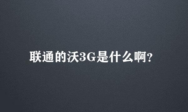 联通的沃3G是什么啊？