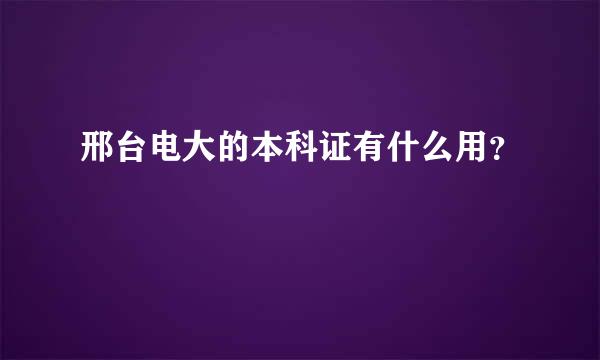 邢台电大的本科证有什么用？