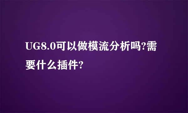 UG8.0可以做模流分析吗?需要什么插件?