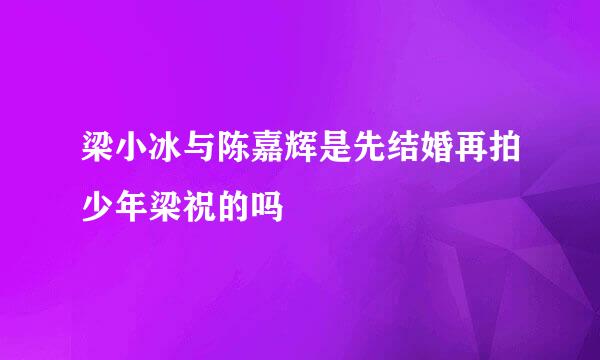 梁小冰与陈嘉辉是先结婚再拍少年梁祝的吗