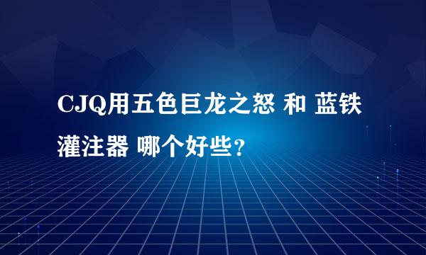 CJQ用五色巨龙之怒 和 蓝铁灌注器 哪个好些？