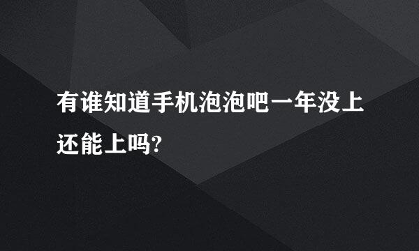 有谁知道手机泡泡吧一年没上还能上吗?