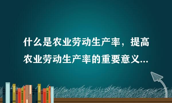 什么是农业劳动生产率，提高农业劳动生产率的重要意义有哪些？