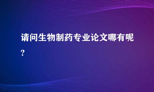 请问生物制药专业论文哪有呢?