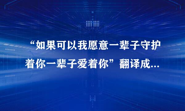 “如果可以我愿意一辈子守护着你一辈子爱着你”翻译成英文是什么？