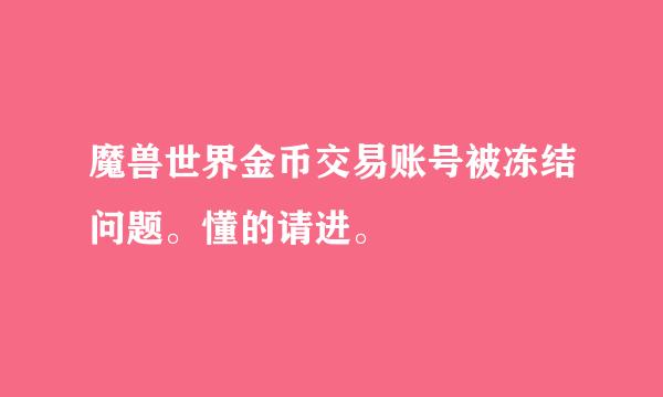 魔兽世界金币交易账号被冻结问题。懂的请进。