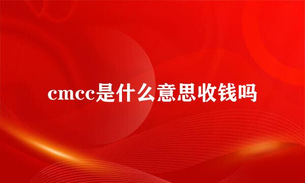 cmcc是什么意思收钱吗