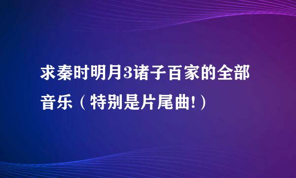 求秦时明月3诸子百家的全部音乐（特别是片尾曲!）