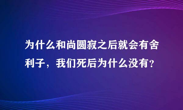 为什么和尚圆寂之后就会有舍利子，我们死后为什么没有？