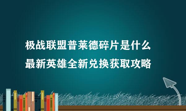 极战联盟普莱德碎片是什么 最新英雄全新兑换获取攻略