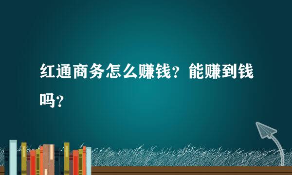 红通商务怎么赚钱？能赚到钱吗？