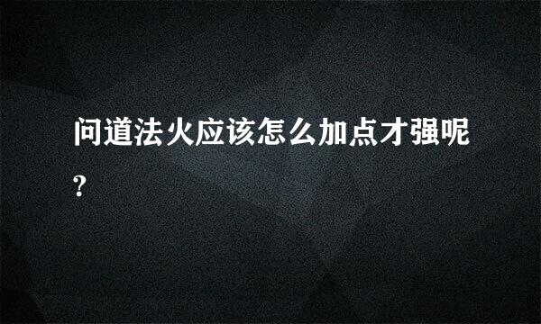 问道法火应该怎么加点才强呢?