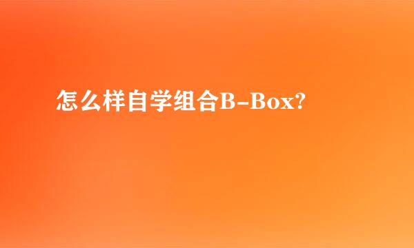 怎么样自学组合B-Box?