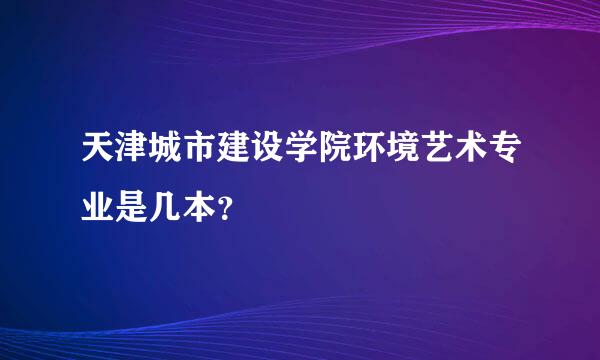 天津城市建设学院环境艺术专业是几本？