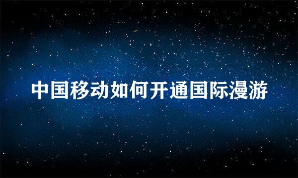 中国移动如何开通国际漫游