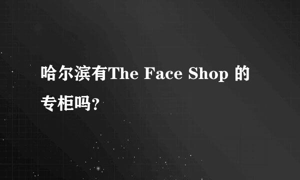 哈尔滨有The Face Shop 的专柜吗？