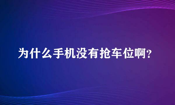 为什么手机没有抢车位啊？