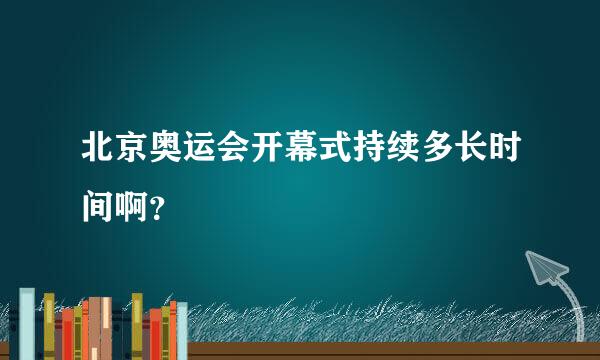 北京奥运会开幕式持续多长时间啊？