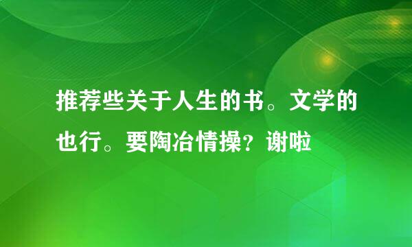 推荐些关于人生的书。文学的也行。要陶冶情操？谢啦