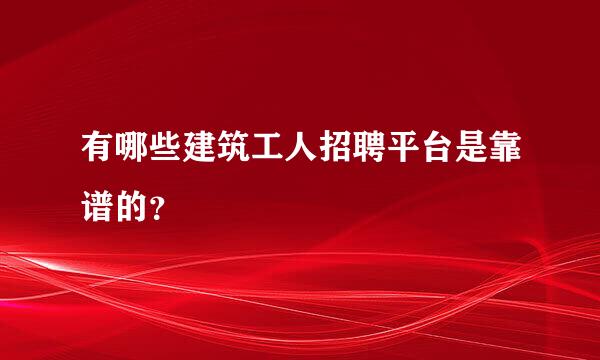 有哪些建筑工人招聘平台是靠谱的？