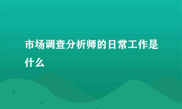 市场调查分析师的日常工作是什么